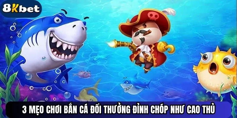 3 Mẹo Chơi Bắn Cá Đổi Thưởng Đỉnh Chóp Như Cao Thủ