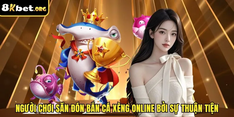 Người chơi săn đón bắn cá xèng online bởi sự thuận tiện