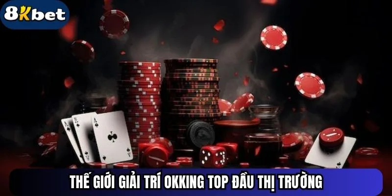 Thế giới giải trí Okking top đầu thị trường